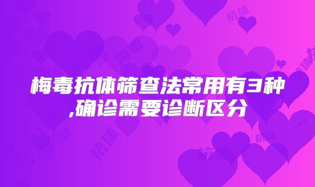 梅毒抗体筛查法常用有3种,确诊需要诊断区分