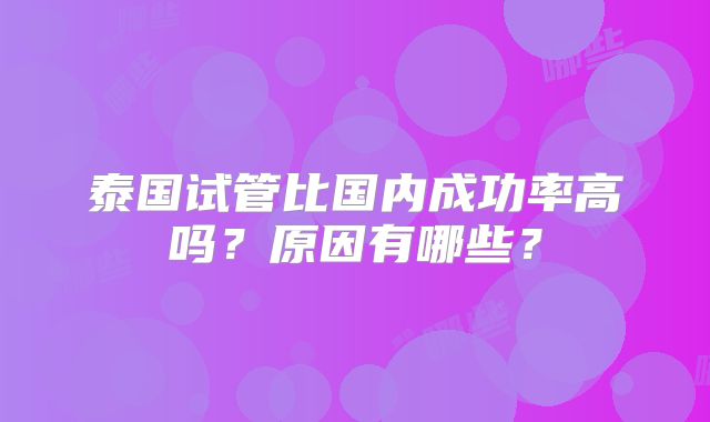 泰国试管比国内成功率高吗?原因有哪些?