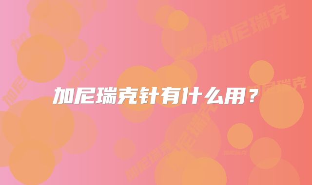 加尼瑞克针有什么用?