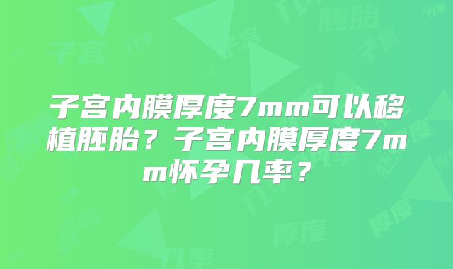 子宫内膜厚度7mm可以移植胚胎?子宫内膜厚度7mm怀孕几率?