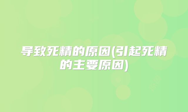 导致死精的原因(引起死精的主要原因)