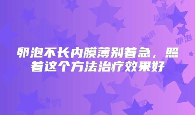 卵泡不长内膜薄别着急，照着这个方法治疗效果好