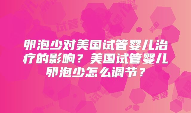 卵泡少对美国试管婴儿治疗的影响？美国试管婴儿卵泡少怎么调节？