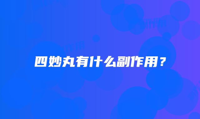 四妙丸有什么副作用?