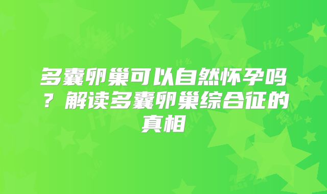 多囊卵巢可以自然怀孕吗?解读多囊卵巢综合征的真相