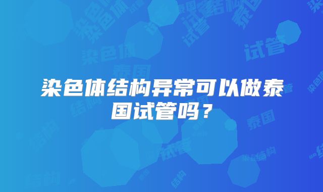 染色体结构异常可以做泰国试管吗？