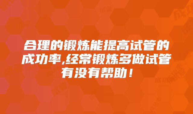 合理的锻炼能提高试管的成功率,经常锻炼多做试管有没有帮助！