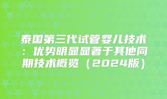 泰国第三代试管婴儿技术：优势明显显著于其他同期技术概览（2024版）