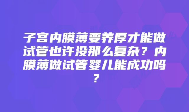 子宫内膜薄要养厚才能做试管也许没那么复杂?内膜薄做试管婴儿能成功吗?