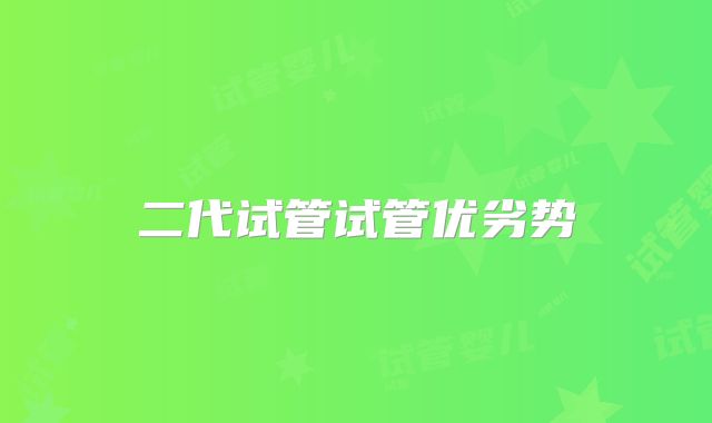 二代试管试管优劣势