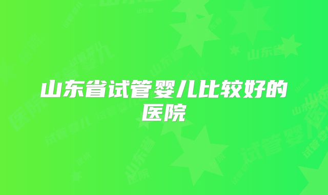 山东省试管婴儿比较好的医院