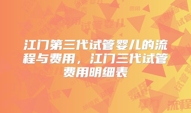 江门第三代试管婴儿的流程与费用，江门三代试管费用明细表