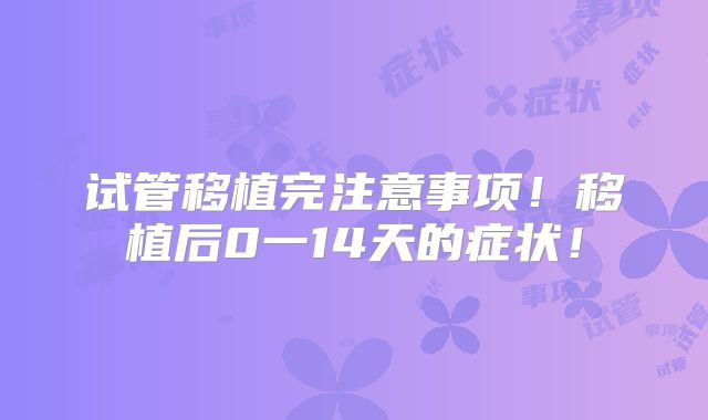 试管移植完注意事项！移植后0一14天的症状！
