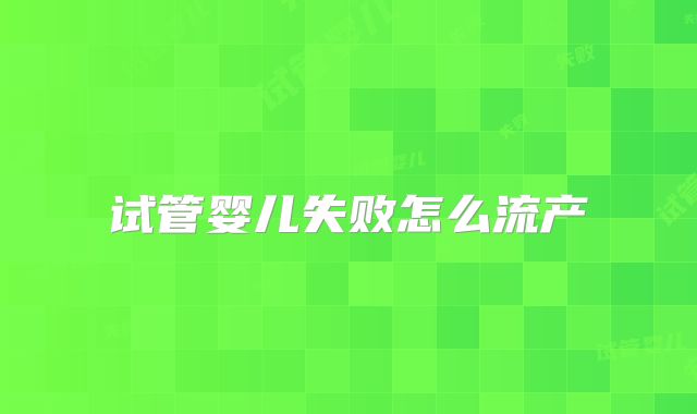 试管婴儿失败怎么流产