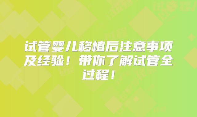 试管婴儿移植后注意事项及经验！带你了解试管全过程！