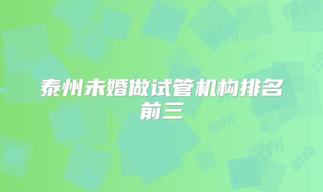 泰州未婚做试管机构排名前三