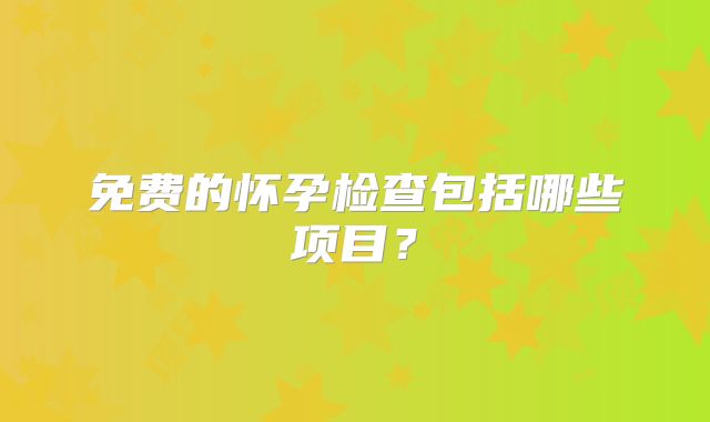 免费的怀孕检查包括哪些项目？