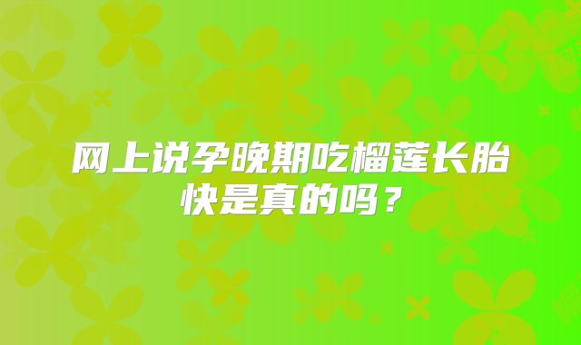 网上说孕晚期吃榴莲长胎快是真的吗？