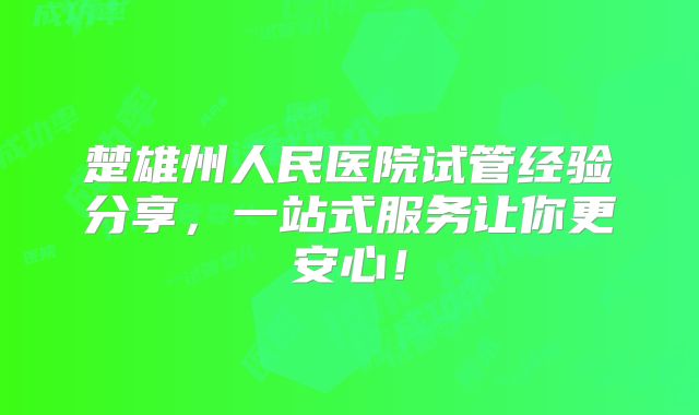 楚雄州人民医院试管经验分享，一站式服务让你更安心！
