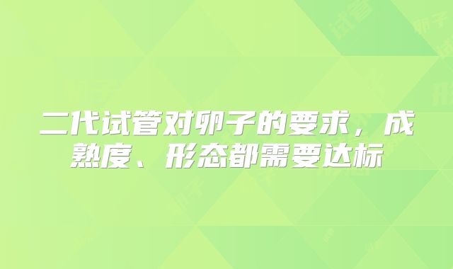 二代试管对卵子的要求，成熟度、形态都需要达标