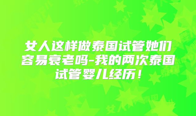 女人这样做泰国试管她们容易衰老吗-我的两次泰国试管婴儿经历!
