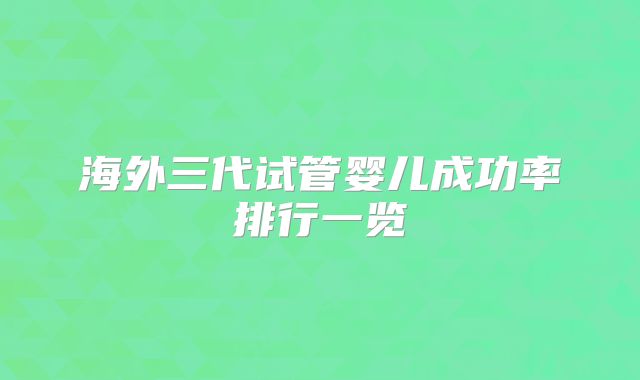海外三代试管婴儿成功率排行一览