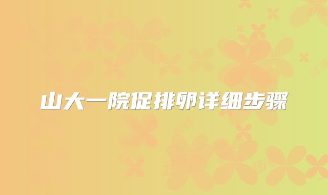 山大一院促排卵详细步骤