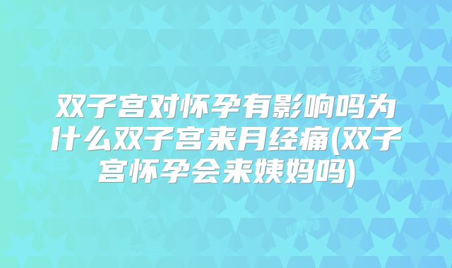 双子宫对怀孕有影响吗为什么双子宫来月经痛(双子宫怀孕会来姨妈吗)