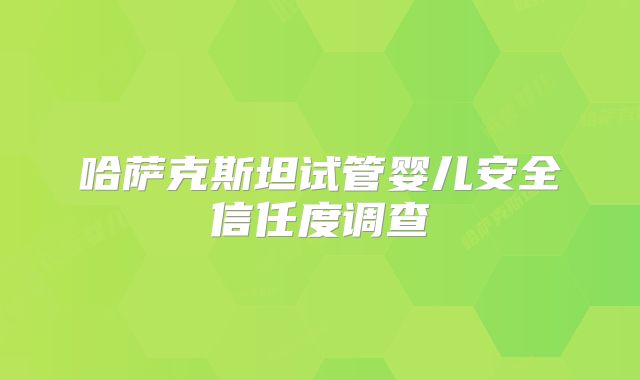 哈萨克斯坦试管婴儿安全信任度调查