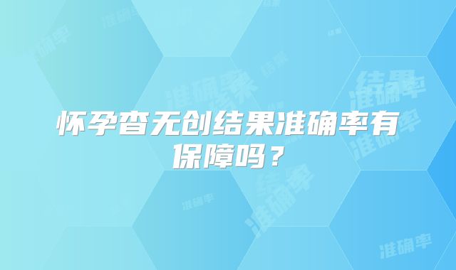 怀孕杳无创结果准确率有保障吗?