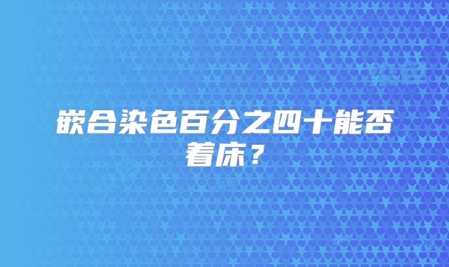 嵌合染色百分之四十能否着床?