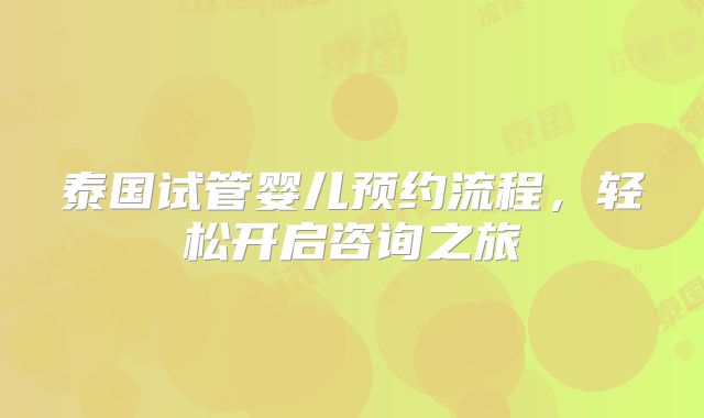 泰国试管婴儿预约流程，轻松开启咨询之旅