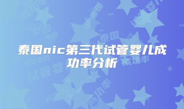 泰国nic第三代试管婴儿成功率分析