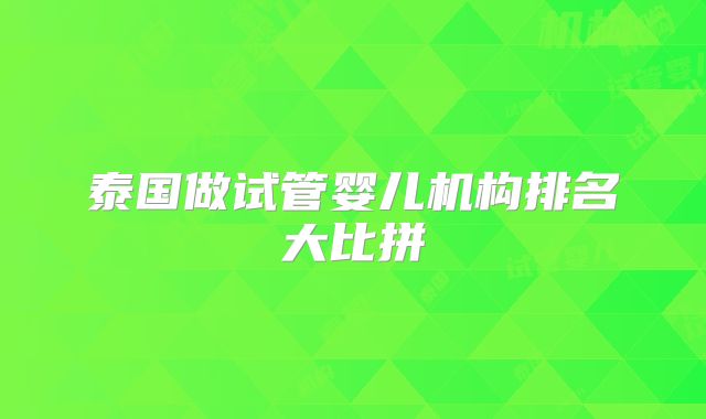 泰国做试管婴儿机构排名大比拼