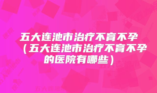 五大连池市治疗不育不孕(五大连池市治疗不育不孕的医院有哪些)