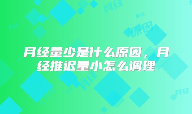 月经量少是什么原因,月经推迟量小怎么调理