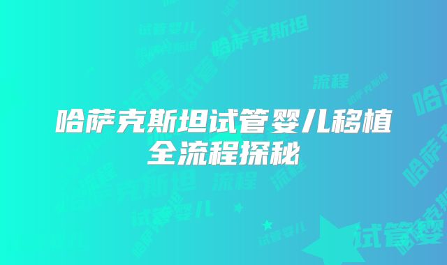 哈萨克斯坦试管婴儿移植全流程探秘