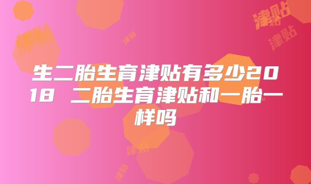 生二胎生育津贴有多少2018 二胎生育津贴和一胎一样吗