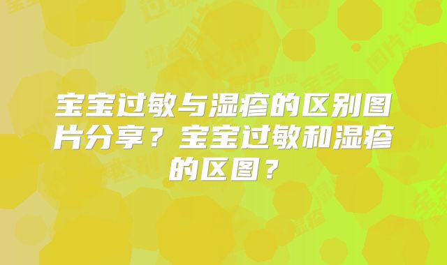 宝宝过敏与湿疹的区别图片分享?宝宝过敏和湿疹的区图?