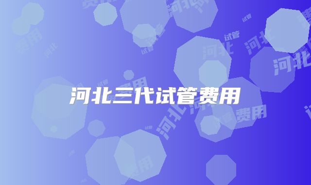 河北三代试管费用