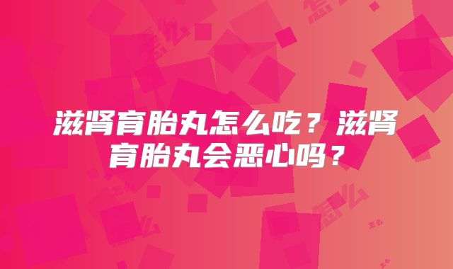 滋肾育胎丸怎么吃？滋肾育胎丸会恶心吗？
