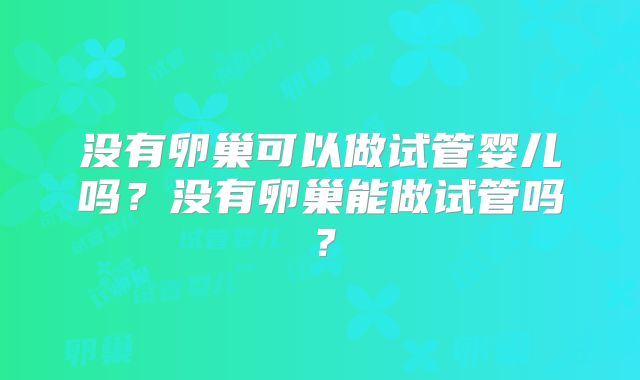没有卵巢可以做试管婴儿吗?没有卵巢能做试管吗?