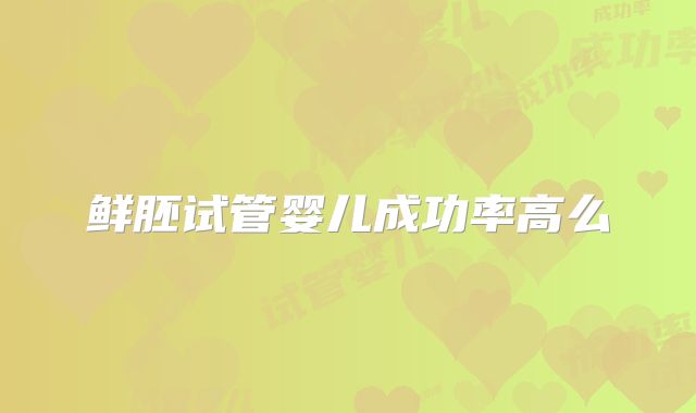 鲜胚试管婴儿成功率高么