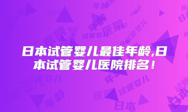 日本试管婴儿最佳年龄,日本试管婴儿医院排名!