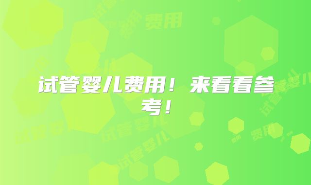 试管婴儿费用!来看看参考!