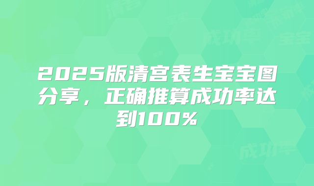 2025版清宫表生宝宝图分享，正确推算成功率达到100%
