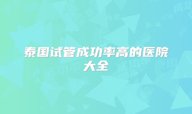 泰国试管成功率高的医院大全