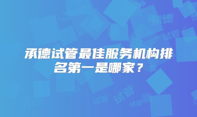 承德试管最佳服务机构排名第一是哪家？