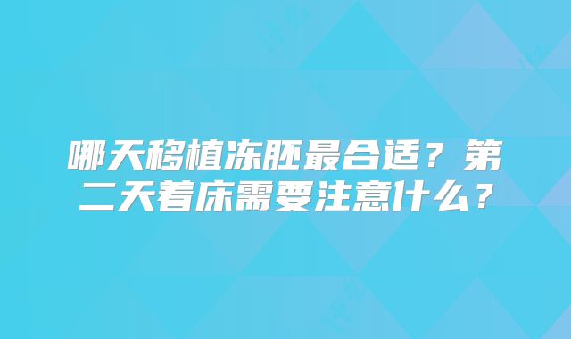 哪天移植冻胚最合适？第二天着床需要注意什么？