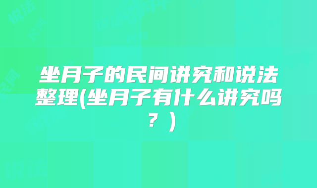 坐月子的民间讲究和说法整理(坐月子有什么讲究吗?)